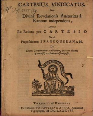 Cartesius vindicatus : sive divina revelationis auctoritas a ratione independens, asserta ex ratione pro Cartesio contra propositionem Franequeranam de Divina Scripturarum auctoritate, quae non aliunde (non nisi) ex ratione adstrui possit