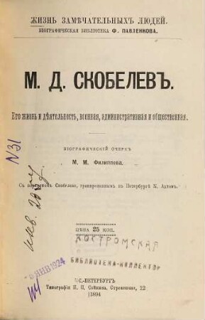 M.D. Skobelev, ego žiznʹ i dějatelʹnostʹ, voennaja, administrativnaja i obščestvennaja : biografičeskij očerk ; s portrertom Skobeleva
