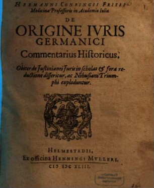 Hermanni Conringii ... De origine ivris Germanici commentarius historicus : obiter de Iustinianei iuris in scholas et fora reductione desseritur, ac Nihusiani triumphi exploduntur