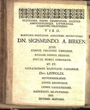 Svavissimo. Omnis. Eruditionis. Delitio. Amoeneriumqve.Litterrarum. Assertori. Felicissimo. Viro. Magnifico. Nobilissimo. Amplissimo. Consultissimo. Dn. Sigismundo. A. Birken. [...]