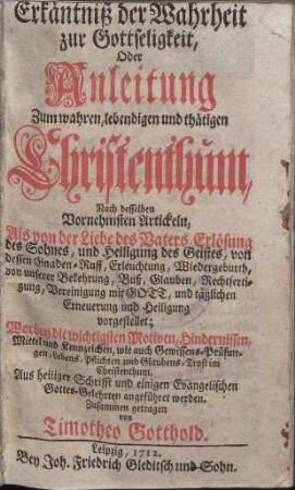 Erkäntniß der Wahrheit zur Gottseligkeit, oder Anleitung zum wahren, lebendigen und thätigen Christenthum, nach desselben vornehmsten Artickeln ... vorgestellet; ... Teil [1]