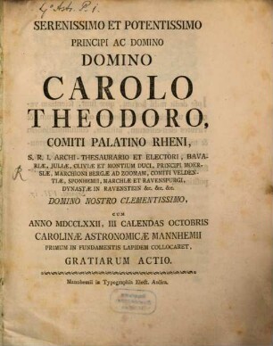 Serenissimo Et Potentissimo Principi Ac Domino Domino Carolo Theodoro, Comiti Palatino Rheni ... Cum Anno MDCCLXXII, III Calendas Octobris Carolinae Astronomicae Mannhemii Primum In Fundamentis Lapidem Collocaret, Gratiarum Actio