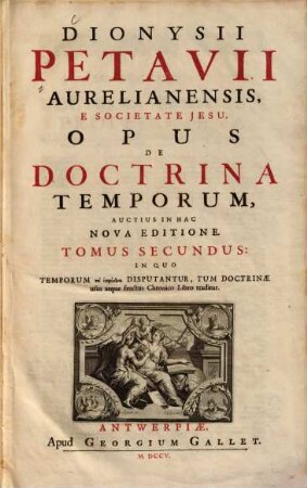 Dionysii Petavii Aurelianensis, ... Opus De Doctrina Temporum, 2. In Quo Temporum ... Disputantur, Tum Doctrinae usus atque fructus Chronico Libro traditur