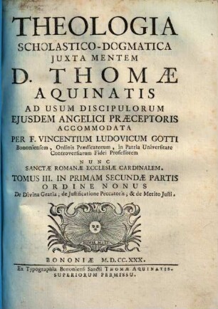 Vincentii Ludovici Gotti Theologia scholastico-dogmatica iuxta mentem D. Thomae Aquinatis, 9. Tomus III. in primam secundae partis ordine nonus De divina gratia, de iustificatione peccatoris, & de merito iusti