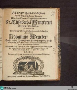 Schuldiges Ehren-Gedächtnus ... [Grabgedichte auf Elisabeth Wencker, geb. Berchtold, Gemahlin des Altammeisters und Dreizehners in Straßburg Johann Wencker, gest. 5. September 1666]