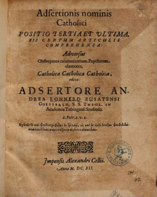 Adsertionis nominis Catholici Positio Tertia Et Ultima, Bis Centum Articulis Comprehensa : Adversus Obstreperos calumiantium Papistarum clamores, Catholica Catholica Catholica, edita