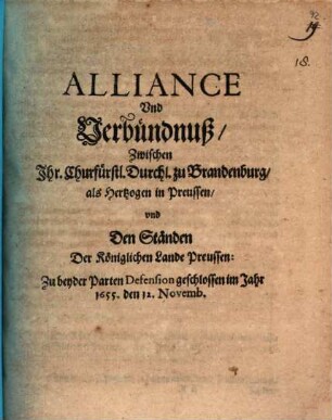 Alliance Vnd Verbündnuß, Zwischen Ihr. Churfürstl. Durchl. zu Brandenburg, als Hertzogen in Preussen, vnd Den Ständen Der Königlichen Lande Preussen: Zu beyder Parten Defension geschlossen im Jahr 1655. den 12. Novemb.