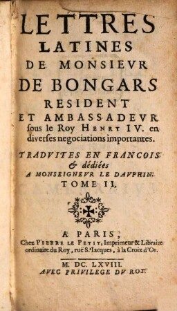 Lettres Latines De Monsievr De Bongars Resident Et Ambassadevr sous le Roy Henry IV. en diverses negociations importantes : Tradvites En Francois & dédiées A Monseignevr Le Davphin, 2