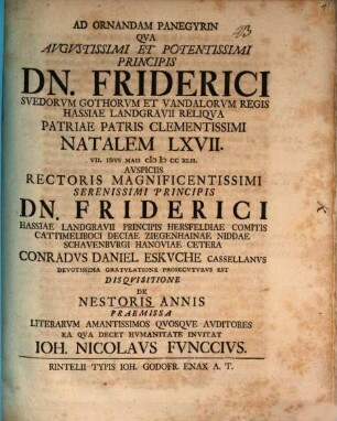 Ad ornandam panegyrin qua augustissimi et potentissimi principis Dn. Friderici, Suedorum ... regis ... natalem LXVII. ... Conradus Daniel Eskuche ... devotissima gratulatione prosecuturus est, disquisitione de Nestoris annis praemissa ... invitat Ioh. Nicolaus Funccius