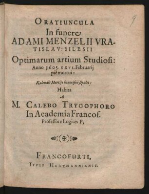 Oratiuncula In funere Adami Menzelii Vratislav: Silesii Optimarum artium Studiosi: Anno 1605. xxvi. Februarii pie mortui: Kalendis Martiis honorifice sepulti: Habita