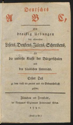 T. 1: ... dreissig Uebungen des allerersten Lesens, Denkens, Zälens, Schreibens : für die unterste Klasse der Bürgerschulen und den häuslichen Unterricht/ [Karl Ehrenfried Günther]