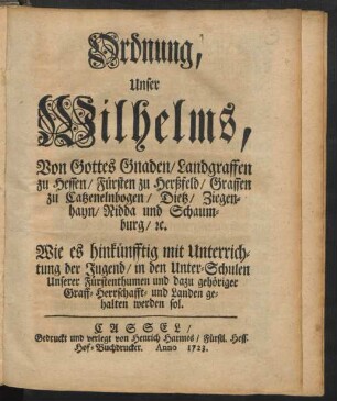 Ordnung, Unser Wilhelms, Von Gottes Gnaden, Landgraffen zu Hessen, ... Wie es hinkünfftig mit Unterrichtung der Jugend, in den Unter-Schulen Unserer Fürstenthumen und dazu gehöriger Graff- Herrschafft- und Landen gehalten werden sol