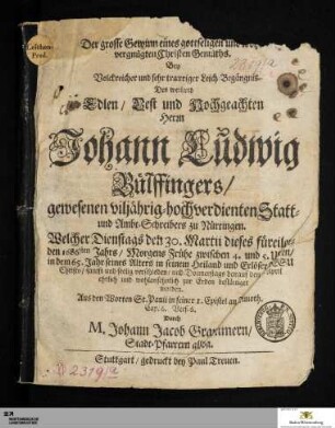 Der grosse Gewinn eines gottseligen und wohlvergnügten Christen Gemüths. Bey ... Leich=Begängnis Des ... Johann Ludwig Bülffingers/ gewesenen viljährig=hochverdienten Statt= und Ambt=Schreibers zu Nürtingen : Welcher ... den 30. Martii dieses ... 1686sten Jahrs ... verschieden/ und ... den 1. April ... bestättiget worden ...