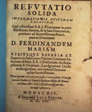 Refutatio solida informationis cuiusdam Palatinae, qua ostenditur ... vicariatum in partibus Rheni ... pertinere ad ... Ferdinandum Mariam Bav. D.