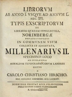Librorvm Ab Anno I. Vsqve Ad Annvm L. Sec. XVI. Typis Exscriptorvm Ex Libraria Qvadam Svpellectile, Norimbergae Privatis Svmptibvs In Commvnem Vsvm Collecta Et Observata[!], Millenarivs ..., 2