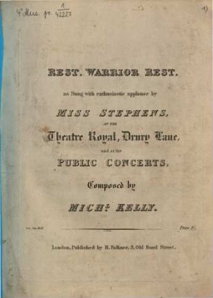 REST, WARRIOR REST, as Sung with enthusiastic applause by MISS STEPHENS, AT THE Theatre Royal, Drury Lane, and at the PUBLIC CONCERTS, Composed by MICH.L KELLY. Ent. Sta. Hall. Price 2 (He comes from the Wars)