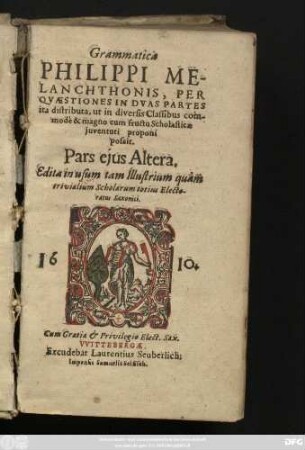 Grammatica Philippi Melanchthonis : Per Quaestiones In Duas Partes ita distributa, ut in diversis Classibus commode & magno cum fructu Scholasticae iuventuti proponi possit ; Pars eius Altera, Edita in usum tam Illustrium quam trivialium Scholarum totius Electoratus Saxonici