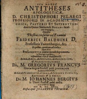 Antitheses Apologeticae, D. Christophori Pelargi Professoris In Academia Marchica ... Opposita Thesibus censoriis vel Examini Friderici Balduini D. Professoris Vuitembergici ...