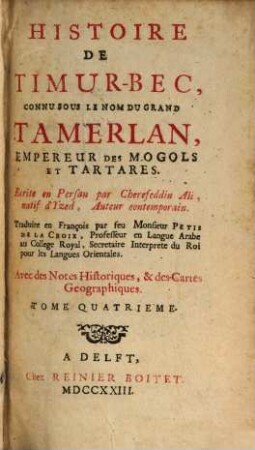 Histoire De Timur-Bec, Connu Sous Le Nom Du Grand Tamerlan, Empereur Des Mogols Et Tartares : Avec des Notes Historiques, & des Cartes Geographiques Royal, Tome Quadrieme