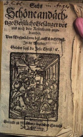 Sechs Schöne andächtige Geistliche Gesänger vor und nach dem Rosenkrantz zugebrauchen : Von Weyhnächten bis auff Liechtmeß. In der Melodey, Gelobet seyst du Jesu Christ, &c.