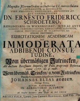... Ernesto Friderico Schroetero ... Exercitationem Academicam De Immoderata Adbibendi Consuetudine, Vom übermäßigen Zutrincken, Ad ductum Recessuum Imperii, & Polit. praeprimis Reformationis 1577 tit. 8 rubr. Vom übermäß. Trincken, u. vom Zutrincken Placidae Eruditorum disquisitioni submittit Johannes Elias Kesler ...