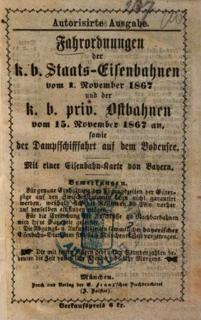 Fahrordnungen der k. b. Staats-Eisenbahnen vom 1. November 1867 und der k. b. priv. Ostbahnen vom 15. November 1867 an, sowie der Dampfschifffahrt auf dem Bodensee : Mit einer Eisenbahn-Karte von Bayern ; Autorisirte Ausgabe