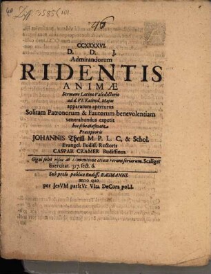 CCXXXXVI. Admirandorum Ridentis Animae : Sermone Latino Valedictorio ... apparatum aperturus Solitam Patronorum & Fautorum benevolentiam venerabundus expetit hoc schediasmate praeceptoris Johannis Theill M. P. L. C. & Schol. Evangel. Budiss. Rectoris Caspar Cramer Budissinus