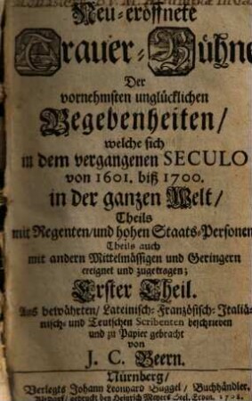 Neu-eröffnete Trauer-Bühne Der vornehmsten unglücklichen Begebenheiten, welche sich in dem vergangenen Seculo von 1601. biß 1700. in der ganzen Welt, Theils mit Regenten, und hohen Staats-Personen, Theils auch mit andern Mittelmässigen und Geringern ereignet und zugetragen, 1