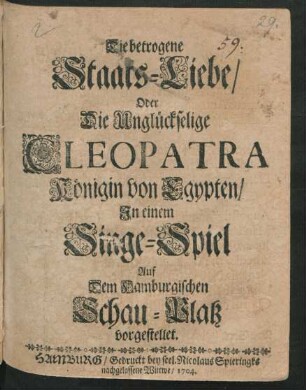 Die betrogene Staats-Liebe/ Oder Die Unglückselige Cleopatra Königin von Egypten : In einem Singe-Spiel Auf dem Hamburgischen Schau-Platz vorgestellet