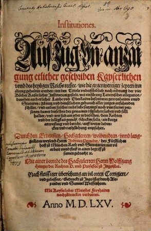 Institutiones : Auszug vñ anzaigung etlicher geschriben Kayserlichen vnnd des hayligen Reichs rechte, wie die gegenwertiger zeiten inn übung gehalten werden ...