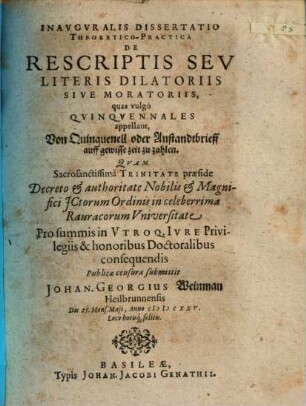 Inauguralis Dissertatio Theoretico-Practia De Rescriptis Seu Literis Dilatoriis Sive Moratoriis, quas vulgo Quinquennales appellant : = Von Quinquenell oder Anstandtbrieff auff gewisse zeit zu zahlen