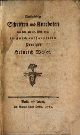 Merkwürdige Schriften und Anecdoten von dem am 27. May 1780 in Zürch enthaupteten Prediger Heinrich Waser