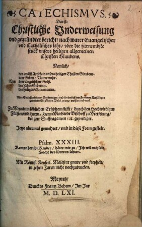 Catechismvs, Das ist, Christliche Vnderweisung vnd gegründter bericht, nach warer Euangelischer vnd Catholischer lehr, vber die fürnembste stück vnsers heiligen allgemeinen Christen Glaubens : Nemlich, Von den zwölff Artickeln vnsers heiligen Christen Glaubens. dem Gebett, Vatter vnser ...