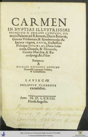 CARMEN IN NVPTIAS ILLVSTRISSIMI PRINCIPIS D. PHILIPPI LVDOVICI, COmitis Palatini ad Rhenum, Ducis Boiariae, Comitis Veldentiani, & Sponheimensis: Ac ... ANNAE, Illustrissimi Principis GVILIELMI, Ducis Iuliacensis, Cliuensis, & Montensis, ... Filiae: Scriptum A NICOLAO REVSNERO LEORINO Gymnasij Lauingani Rectore, & Iurisconsulto