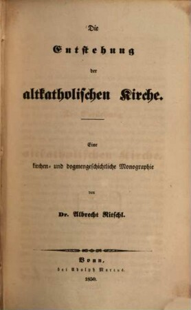 Die Entstehung der altkatholischen Kirche : eine kirchen- und dogmengeschichtliche Monographie