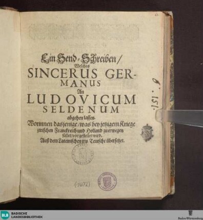 Ein Send-Schreiben, welches Sincerus Germanus An Ludovicum Seldenum abgehen lassen : Worinne das jenige, was bey jetzigem Kriege zwischen Franckreich und Holland zu erwegen fället, vorgestellet wird; Auß dem Lateinischen ins Teutsche übersetzet