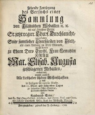 Versuch einer Sammlung von Pfältzischen Medaillen, Schau-, Gedächtnis- und allerley andern Müntzen, [I. Theil]. ... als einen Anhang zu Dero Müntzen, nebst denen zu Ehren Dero Durchl. Frau Mar. Elisab. Augusta geschlagenen Medaillen, enthaltend