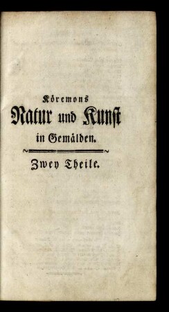 T.1: Köremons Ehrenmitgliedes der Akademie von St. Lucas in Rom, auch verschiedener andrer Akademien in Italien und Deutschland, Natur und Kunst in Gemälden, Bildhauereyen, Gebäuden und Kupferstichen. [Erster Theil]