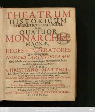 Theatrum Historicum Theoretico-Practicum : In quo Quatuor Monarchiae Magnae, Omnesque Reges & Imperatores Qui in illis regnarunt, Nova Et Artificiosa Methodo describuntur, omniaque ad usum Oeconomicum, Politicum & Ecclesiasticum accommodantur