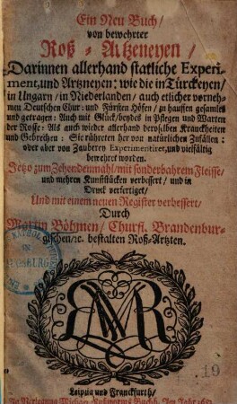 Ein Neu Buch, von bewehrter Roß-Artzneyen : darinnen allerhand statliche Experiment & Artzneyen, wie die in Türckeien, in Ungarn, in Niederlanden ... zu hauffen gesamlet & getragen ...