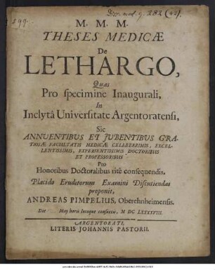 Theses Medicae De Lethargo / Quas Pro specimine Inaugurali, In Inclyta Universitate Argentoratensi ... Pro Honoribus Doctoralibus rite consequendis, Placido Eruditorum Examini Discutiendas proponit, Andreas Pimpelius, Oberehnheimensis. Die May horis locoque consuetis, MDCLXXXXVIII.