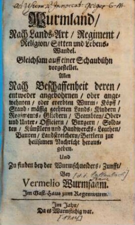 Wurmland : Nach Lands-Art, Regiment, Religion, Sitten und Lebens-Wandel ; Gleichsam auff einer Schaubühn vorgestellet ; Allen ... zur heilsamen Nachricht herausgeben