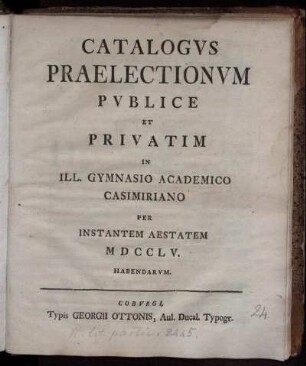 Catalogus Praelectionum Publice Et Privatim In Ill. Gymnasio Academico Casimiriano Per Instantem Aestatem MDCCLV. Habendarum