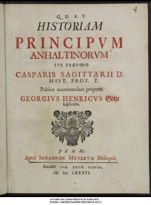 Historiam Principum Anhaltinorum Sub Praesidio Casparis Sagittarii D. Hist. Prof. P. Publice examinandam proponit Georgius Henricus Götze Lipsiensis