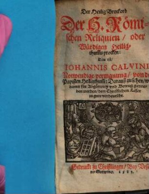 Der Heilig Brotkorb Der H. Römischen Reliquien, oder Würdigen Heiligthum[b]s procken: Das ist, Iohannis Calvini Notwendige vermanung, von der Papisten Heiligthum[b] : Darauß zu sehen, was damit für Abgötterey vnd Betrug getrieben worden, dem Christlichen Leser zu gute verdeutscht