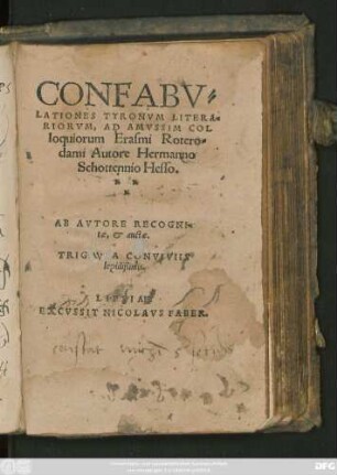 CONFABV=||LATIONES TYRONVM LITERA=||RIORVM, AD AMVSSIM COL||loquiorum Erasmi Rotero=||dami Autore Hermanno || Schottennio Hesso.|| AB AVTORE RECOGNI=||tae, et auctae.|| TRIGINTA CONVIVIIS || Lepidißimis.||