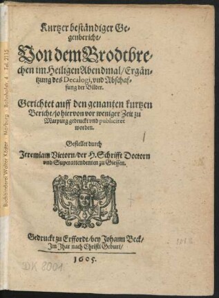 Kurtzer beständiger Gegenbericht/ Von dem Brodtbrechen im Heiligen Abendmal/ Ergäntzung des Decalogi, und Abschaffung der Bilder : Gerichtet auff den genanten kurtzen Bericht/ so hiervon vor weniger Zeit zu Marpurg gedruckt und publiciret worden