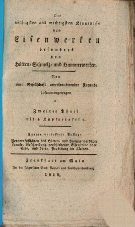 Die nöthigsten und wichtigsten Kenntnisse von Eisenwerken besonders von Hütten- Schmelz- und Hammerwerken : ein leichtfaßlicher und gründlicher Unterricht für Hüttenleute, Hammerschmiede, Bergmänner, Köhler, [et]c., so wie überhaupt für jeden, der sich mit Eisenwerken abgiebt. 2, Fernere Pflichten des Hütten- und Hammerwerkspersonale, Beschreibung verschiedener Eisensteine oder Erze, und deren Probirung im Kleinen