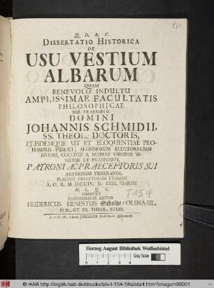 Dissertatio Historica De Usu Vestium Albarum Quam Benevolo Indultu Amplissimae ,,,Sub Praesidio ... Johannis Schmidii, ...Placido Eruditorum Examini ... Submittit Responsurus Autor Fridericus Ernestus Scholtze, ...