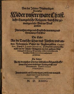 Von der Jesuiter Blutdurstigen Practicken, Wider vnsere ware Christliche Euangelische Religion, durch die gewaltigen diser Welt ins Werck zurichten : Zwo nothwendige vnd Ernstliche warnung vnd Vermanungs Schrifften ...